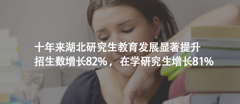 十年来湖北研究生教育发展显著提升，招生数增长82% ，在学研究生增长81%