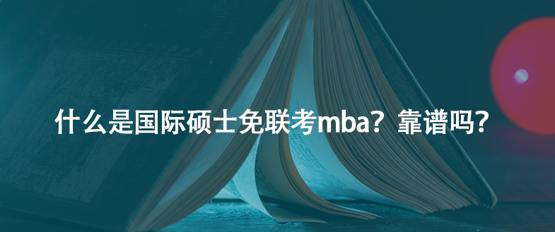 什么是国际硕士免联考mba？靠谱吗？