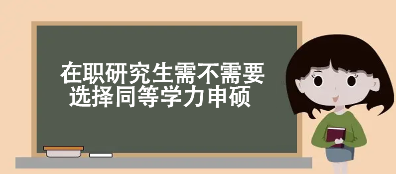 在职研究生需不需要选择同等学力申硕 